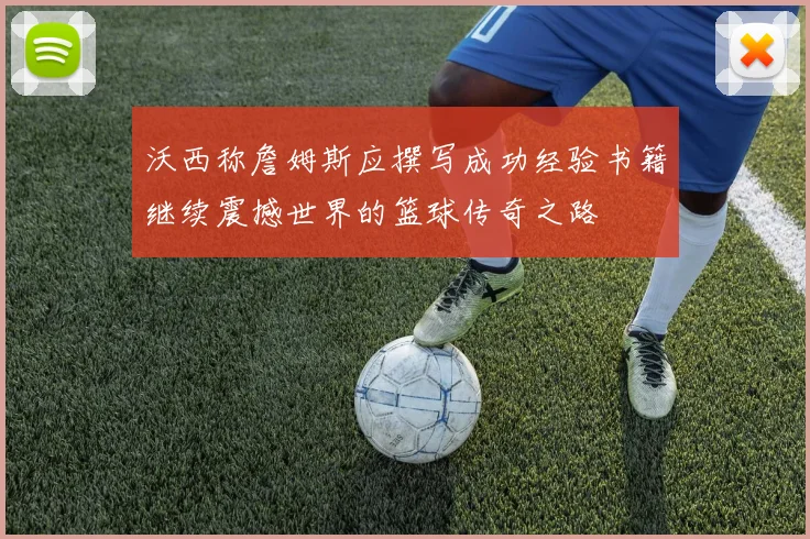 沃西称詹姆斯应撰写成功经验书籍继续震撼世界的篮球传奇之路