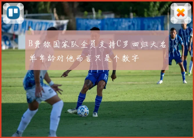 B费称国家队全员支持C罗回归大名单年龄对他而言只是个数字