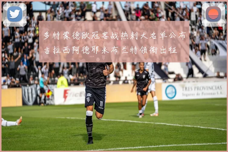 多特蒙德欧冠客战热刺大名单公布吉拉西阿德耶米布兰特领衔出征