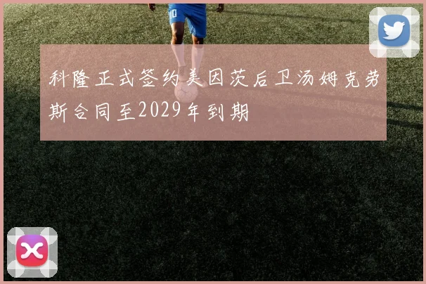 科隆正式签约美因茨后卫汤姆克劳斯合同至2029年到期