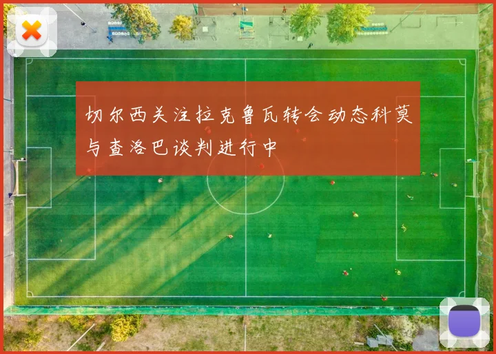 切尔西关注拉克鲁瓦转会动态科莫与查洛巴谈判进行中