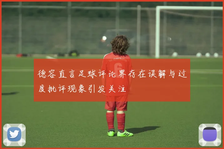 德容直言足球评论界存在误解与过度批评现象引发关注