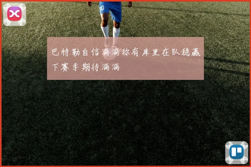 巴特勒自信满满称有库里在队稳赢下赛季期待满满