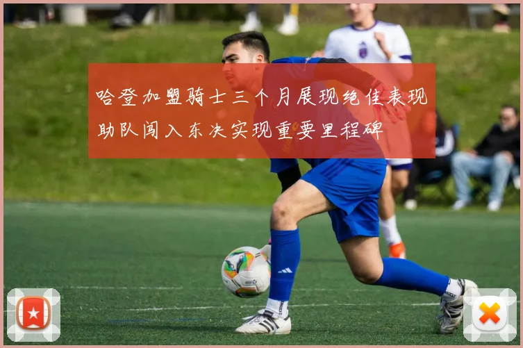 哈登加盟骑士三个月展现绝佳表现助队闯入东决实现重要里程碑