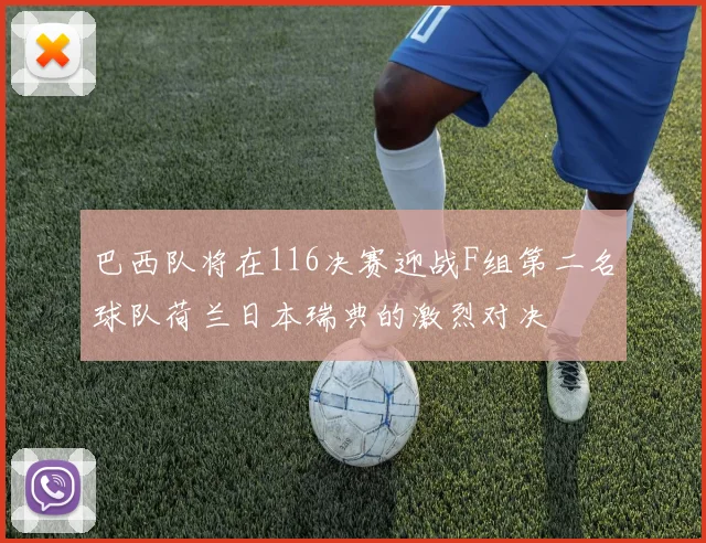 巴西队将在116决赛迎战F组第二名球队荷兰日本瑞典的激烈对决