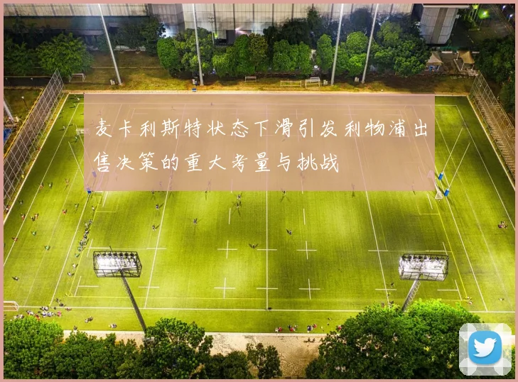 麦卡利斯特状态下滑引发利物浦出售决策的重大考量与挑战