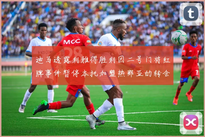 迪马透露利雅得胜利因二号门将红牌事件暂停本托加盟热那亚的转会事宜